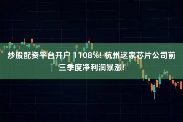 炒股配资平台开户 1108%! 杭州这家芯片公司前三季度净利润暴涨!