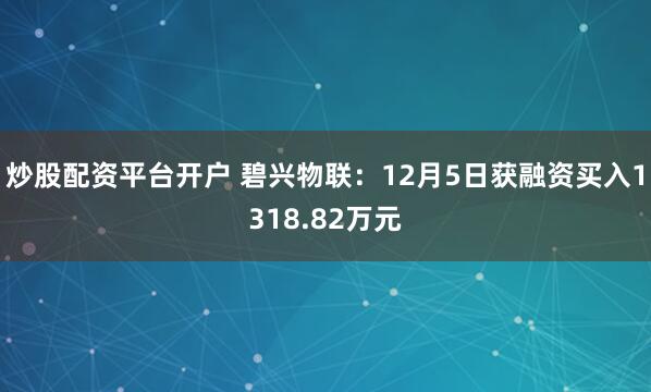 炒股配资平台开户 碧兴物联：12月5日获融资买入1318.82万元