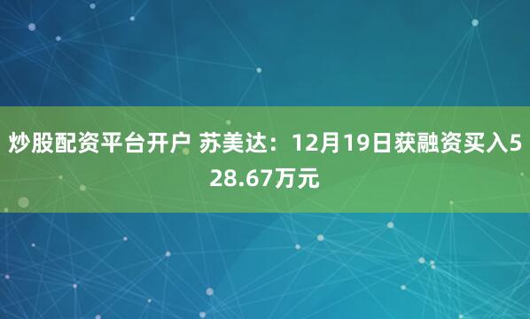 炒股配资平台开户 苏美达：12月19日获融资买入528.67万元
