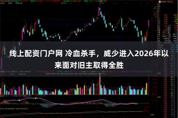 线上配资门户网 冷血杀手，威少进入2026年以来面对旧主取得全胜