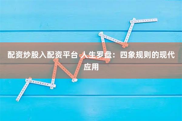 配资炒股入配资平台 人生罗盘：四象规则的现代应用