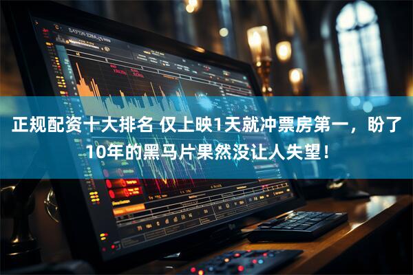 正规配资十大排名 仅上映1天就冲票房第一，盼了10年的黑马片果然没让人失望！