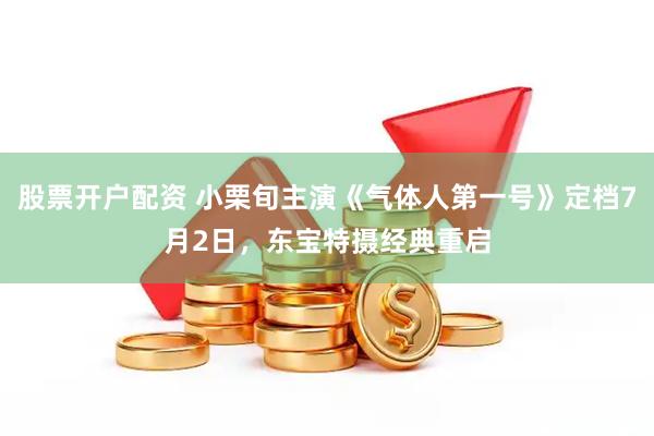 股票开户配资 小栗旬主演《气体人第一号》定档7月2日，东宝特摄经典重启