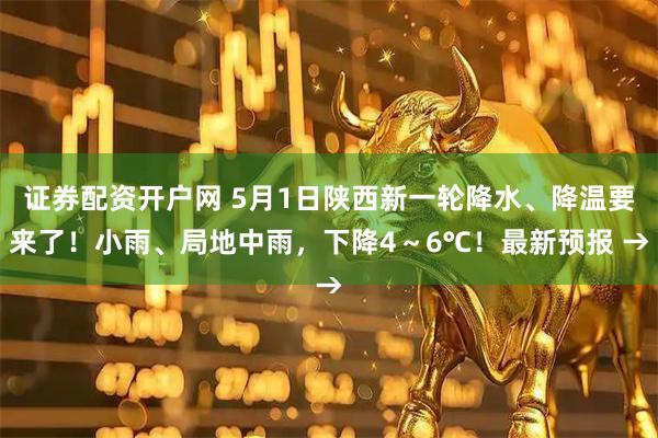 证券配资开户网 5月1日陕西新一轮降水、降温要来了！小雨、局地中雨，下降4～6℃！最新预报 →