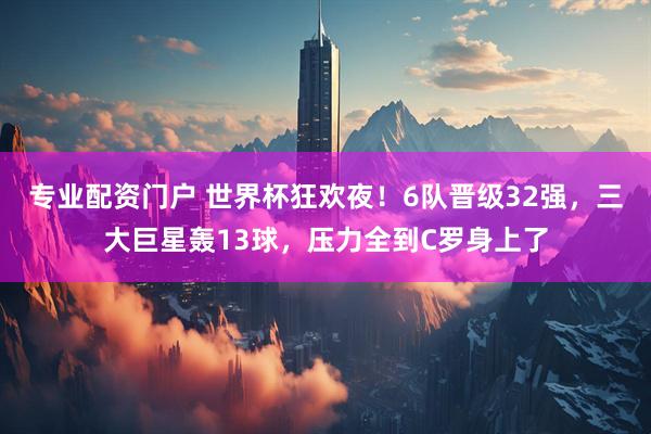 专业配资门户 世界杯狂欢夜!6队晋级32强,三大巨星轰13球,压力全到C罗身上了