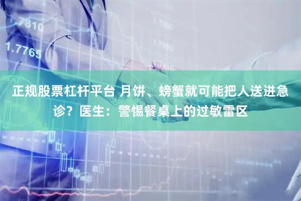 正规股票杠杆平台 月饼、螃蟹就可能把人送进急诊？医生：警惕餐桌上的过敏雷区